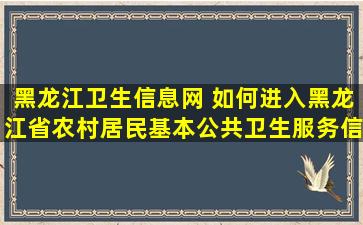 黑龙江卫生信息网 如何进入黑龙江省农村居民基本公共卫生服务信息系统